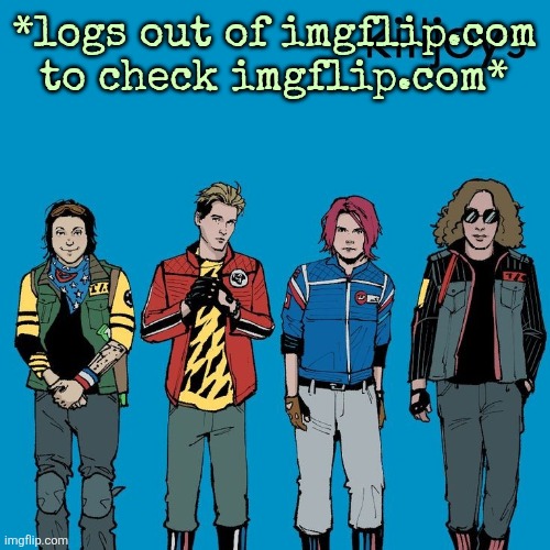 The Killjoys as Weezer | *logs out of imgflip.com to check imgflip.com* | image tagged in the killjoys as weezer | made w/ Imgflip meme maker