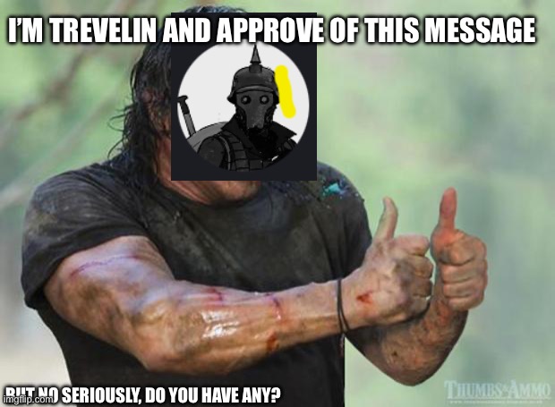 Thumbs Up Rambo | I’M TREVELIN AND APPROVE OF THIS MESSAGE; BUT NO SERIOUSLY, DO YOU HAVE ANY? | image tagged in thumbs up rambo | made w/ Imgflip meme maker