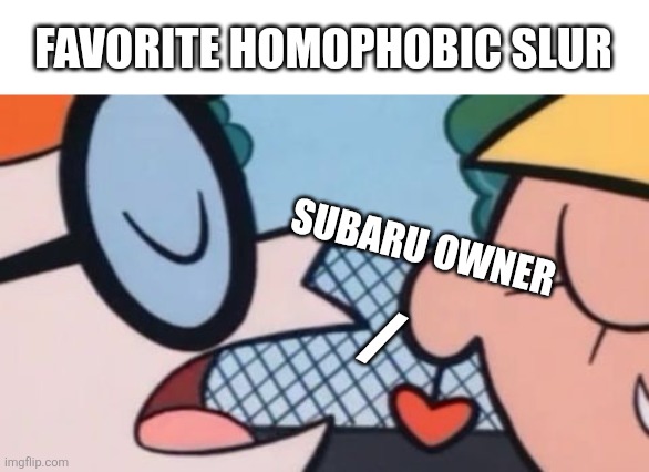 Dexter's Accent | FAVORITE HOMOPHOBIC SLUR; SUBARU OWNER; / | image tagged in dexter's accent | made w/ Imgflip meme maker