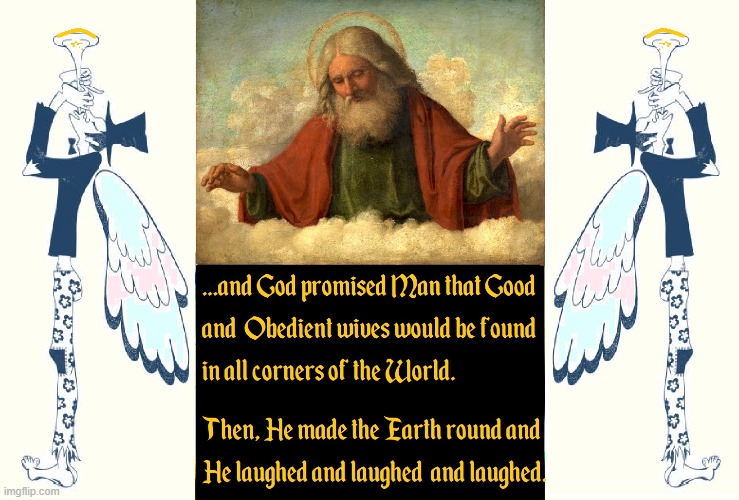 He who laugh last laughs best | image tagged in vince vance,god,obedient,good women,the earth is round,laughter | made w/ Imgflip meme maker