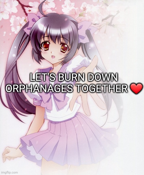 Let's take Ibuprofen together Anime Girl | LET'S BURN DOWN ORPHANAGES TOGETHER ❤️ | image tagged in let's take ibuprofen together anime girl | made w/ Imgflip meme maker