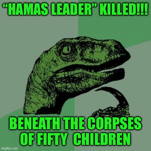 Philosoraptor | “HAMAS LEADER” KILLED!!! BENEATH THE CORPSES OF FIFTY  CHILDREN | image tagged in memes,philosoraptor | made w/ Imgflip meme maker