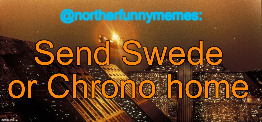 northerfunnymemes announcement template | Send Swede or Chrono home | image tagged in northerfunnymemes announcement template,voting game s9 | made w/ Imgflip meme maker