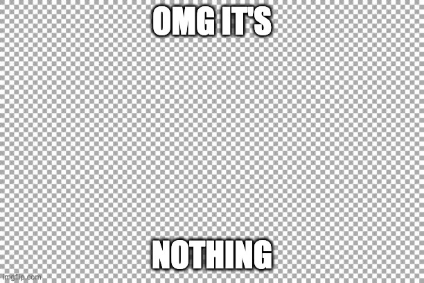nothing | OMG IT'S; NOTHING | image tagged in free | made w/ Imgflip meme maker