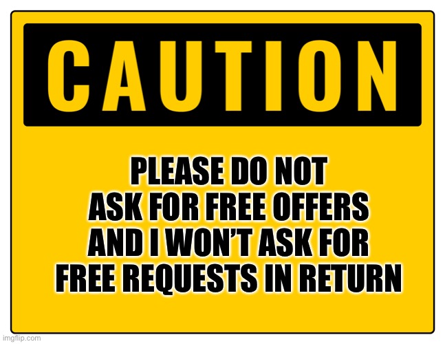 Do Not Ask For Free Offers | PLEASE DO NOT ASK FOR FREE OFFERS AND I WON’T ASK FOR FREE REQUESTS IN RETURN | image tagged in caution sign,warning sign,warning,warning label,caution | made w/ Imgflip meme maker