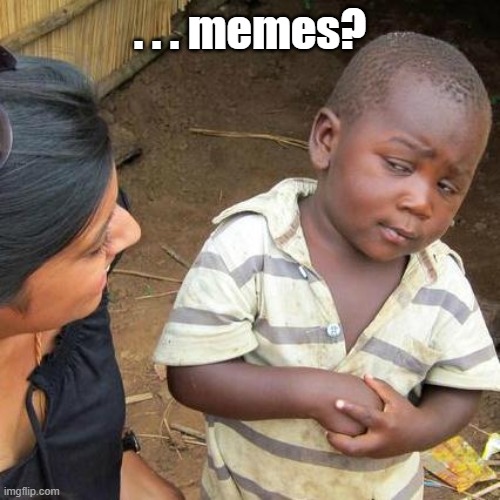 did u say memes? | . . . memes? | image tagged in memes,third world skeptical kid | made w/ Imgflip meme maker