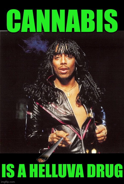 Cannabis Is A Helluva Drug !!!  : ) | CANNABIS; IS A HELLUVA DRUG | image tagged in rick james2 | made w/ Imgflip meme maker