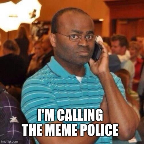 Calling the police | I'M CALLING THE MEME POLICE | image tagged in calling the police | made w/ Imgflip meme maker
