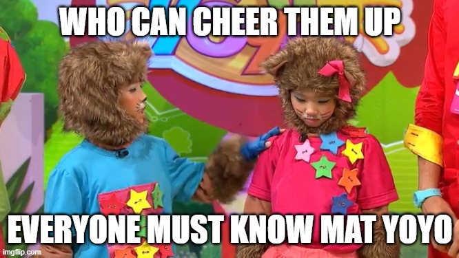 Yoyo and Yaya need to be revived | WHO CAN CHEER THEM UP; EVERYONE MUST KNOW MAT YOYO | image tagged in yoyo and yaya wants to suicide | made w/ Imgflip meme maker