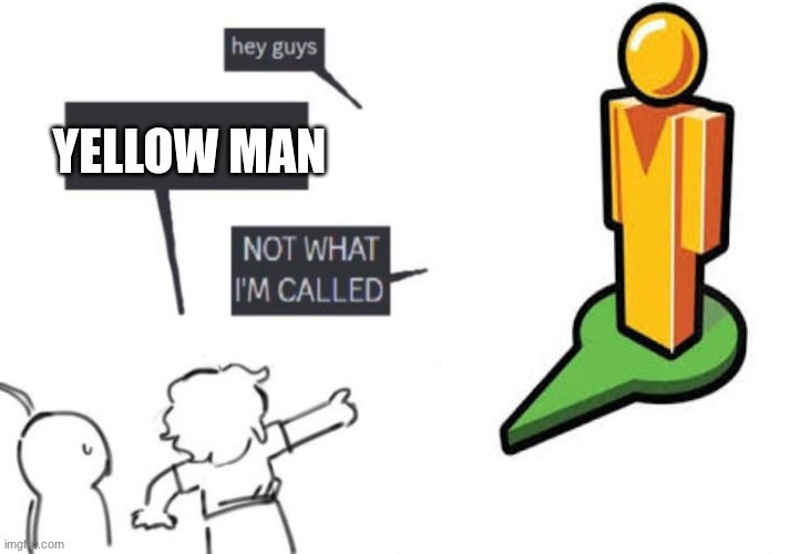 Hey Guys - NOT WHAT I'M CALLED | YELLOW MAN | image tagged in hey guys - not what i'm called | made w/ Imgflip meme maker