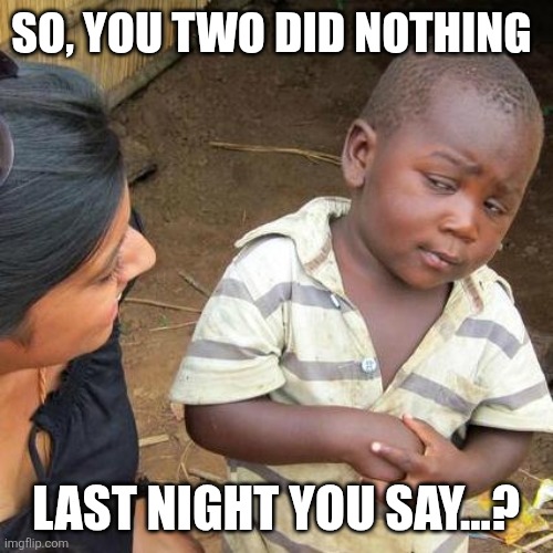 Third World Skeptical Kid Meme | SO, YOU TWO DID NOTHING; LAST NIGHT YOU SAY...? | image tagged in memes,third world skeptical kid | made w/ Imgflip meme maker