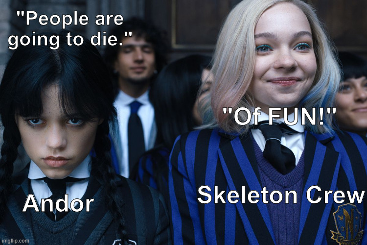 Star Wars: Andor vs Skeleton Crew | "People are going to die."; "Of FUN!"; Skeleton Crew; Andor | image tagged in wednesday and enid | made w/ Imgflip meme maker