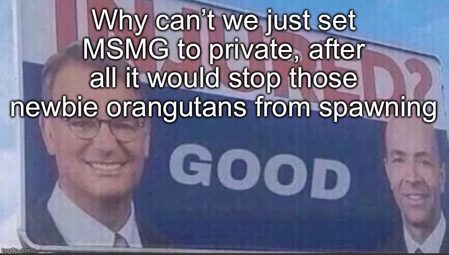We already got another one, and they just keep getting worse | Why can’t we just set MSMG to private, after all it would stop those newbie orangutans from spawning | image tagged in injured good announcement | made w/ Imgflip meme maker