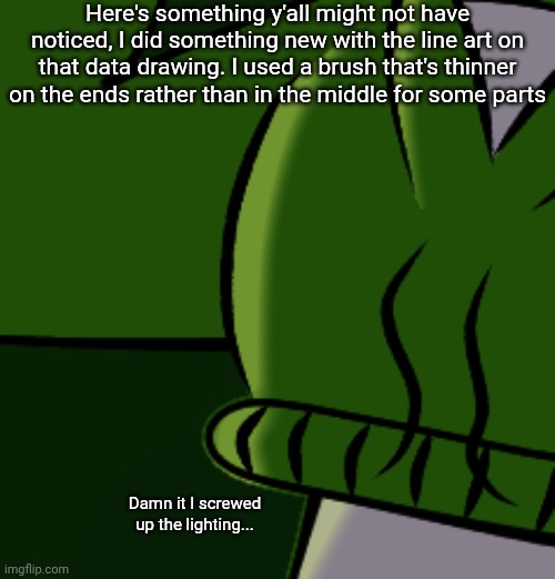 Here's something y'all might not have noticed, I did something new with the line art on that data drawing. I used a brush that's thinner on the ends rather than in the middle for some parts; Damn it I screwed up the lighting... | made w/ Imgflip meme maker