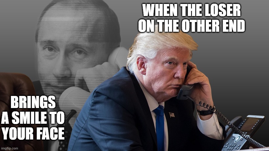 now who's the loser? | WHEN THE LOSER ON THE OTHER END; BRINGS A SMILE TO YOUR FACE | image tagged in trump putin phone call,kgb agent putin,loser trump | made w/ Imgflip meme maker