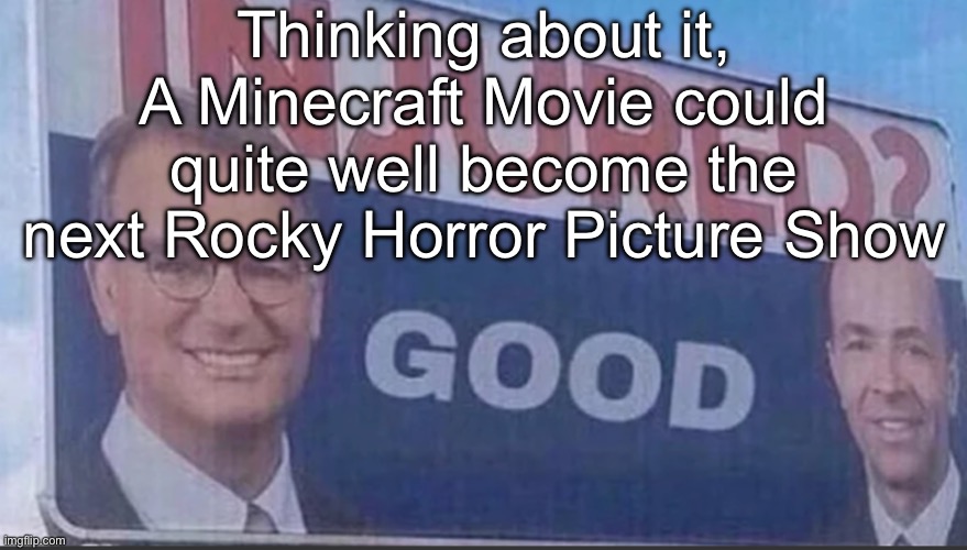 It already had a RHPS effect, but it might keep it up over the years | Thinking about it, A Minecraft Movie could quite well become the next Rocky Horror Picture Show | image tagged in injured good announcement | made w/ Imgflip meme maker