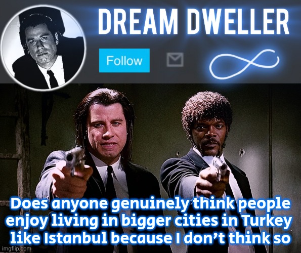 Quentin's Pulp Fiction template | Does anyone genuinely think people enjoy living in bigger cities in Turkey 
like Istanbul because I don't think so | image tagged in quentin's pulp fiction template | made w/ Imgflip meme maker