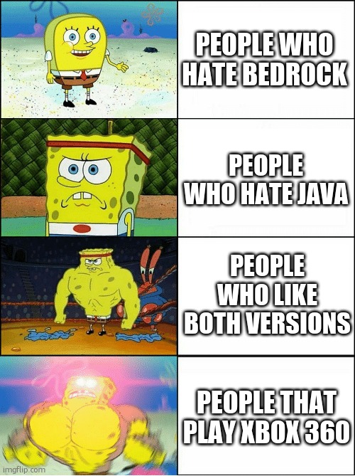 xbox 360 was legendary tho | PEOPLE WHO HATE BEDROCK; PEOPLE WHO HATE JAVA; PEOPLE WHO LIKE BOTH VERSIONS; PEOPLE THAT PLAY XBOX 360 | image tagged in sponge finna commit muder | made w/ Imgflip meme maker