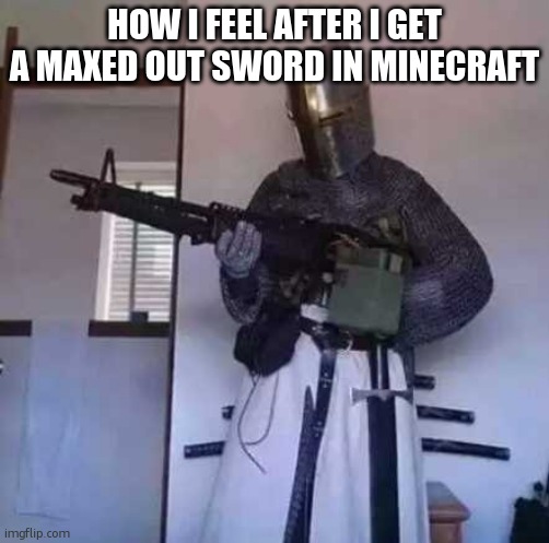 that feeling | HOW I FEEL AFTER I GET A MAXED OUT SWORD IN MINECRAFT | image tagged in crusader knight with m60 machine gun | made w/ Imgflip meme maker