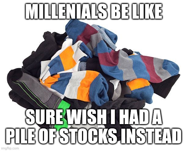 Socks or stocks | MILLENIALS BE LIKE; SURE WISH I HAD A PILE OF STOCKS INSTEAD | image tagged in boomers,millennials,first world problems,stocks,finance,nerd | made w/ Imgflip meme maker