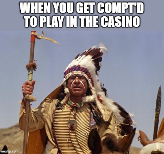 Indian Chief | WHEN YOU GET COMPT'D TO PLAY IN THE CASINO | image tagged in indian chief | made w/ Imgflip meme maker