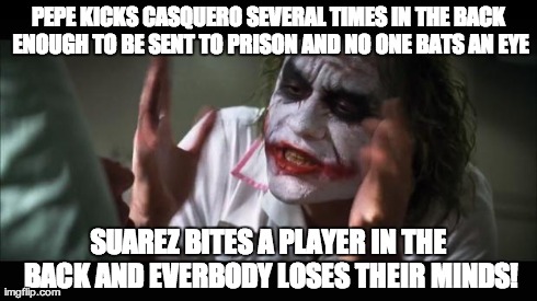 And everybody loses their minds Meme | PEPE KICKS CASQUERO SEVERAL TIMES IN THE BACK ENOUGH TO BE SENT TO PRISON AND NO ONE BATS AN EYE SUAREZ BITES A PLAYER IN THE BACK AND EVERB | image tagged in memes,and everybody loses their minds | made w/ Imgflip meme maker