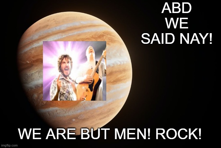 Ah-rah, dee Soo-guh-goo-gee-goo-gee Goo-guh fliggoo giggoo, guh fliggoo, giggoo-buh-dee Ooh, guh-goo-bee, ooh-guh-guh | ABD WE SAID NAY! WE ARE BUT MEN! ROCK! | image tagged in spactate jupiter ehhh | made w/ Imgflip meme maker