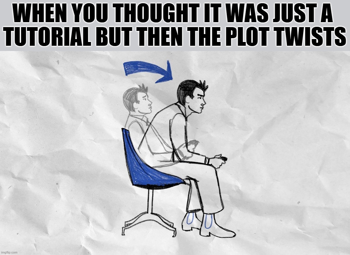 Lean forward in your chair | WHEN YOU THOUGHT IT WAS JUST A 
TUTORIAL BUT THEN THE PLOT TWISTS | image tagged in lean forward in your chair | made w/ Imgflip meme maker