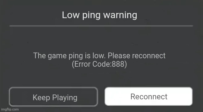 Roblox Error | Low ping warning; The game ping is low. Please reconnect
(Error Code:888); Reconnect; Keep Playing | image tagged in roblox error | made w/ Imgflip meme maker