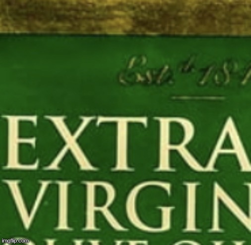 Extra Virgin Olive Oil | image tagged in extra virgin olive oil | made w/ Imgflip meme maker