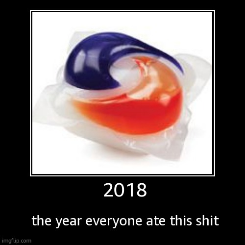 tide pods | 2018 | the year everyone ate this shit | image tagged in funny,demotivationals | made w/ Imgflip demotivational maker