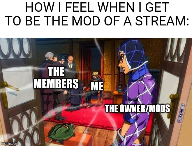is it relatable | HOW I FEEL WHEN I GET TO BE THE MOD OF A STREAM:; THE MEMBERS; ME; THE OWNER/MODS | image tagged in me when,imgflip mods | made w/ Imgflip meme maker