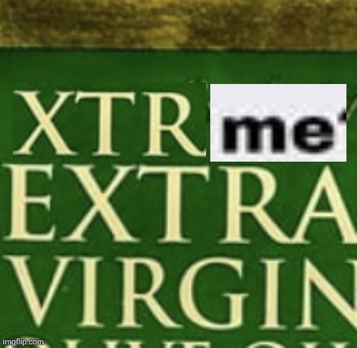 Extra Virgin Olive Oil | image tagged in extra virgin olive oil | made w/ Imgflip meme maker