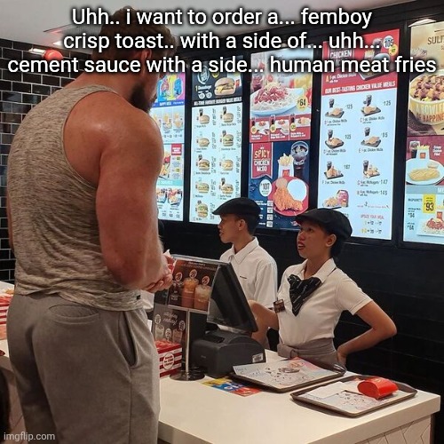 Big Guy ordering food | Uhh.. i want to order a... femboy crisp toast.. with a side of... uhh... cement sauce with a side... human meat fries | image tagged in big guy ordering food | made w/ Imgflip meme maker