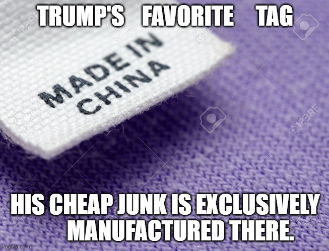 Cheap trump junk | TRUMP'S    FAVORITE     TAG; HIS CHEAP JUNK IS EXCLUSIVELY        MANUFACTURED THERE. | image tagged in made in china label | made w/ Imgflip meme maker