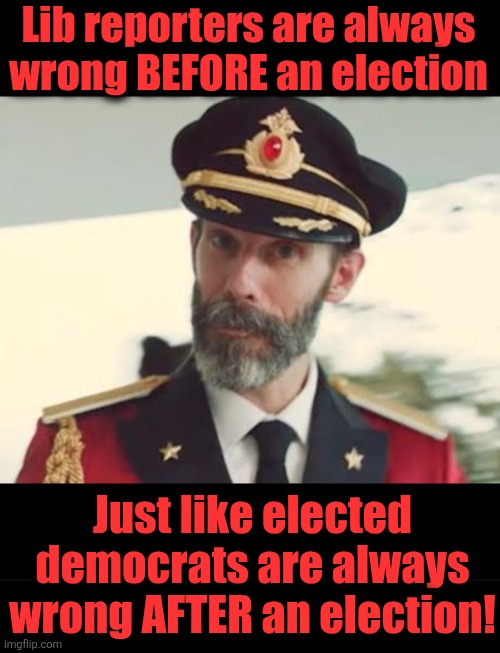 Lib reporters are always wrong BEFORE an election Just like elected democrats are always wrong AFTER an election! | image tagged in captain obvious,blank black | made w/ Imgflip meme maker