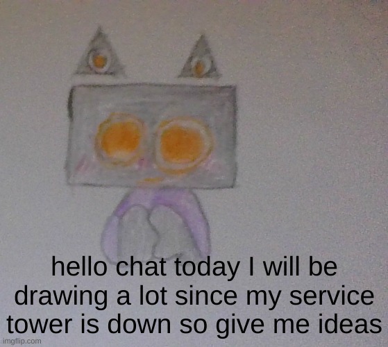 also good morning ig not so much for me. | hello chat today I will be drawing a lot since my service tower is down so give me ideas | made w/ Imgflip meme maker