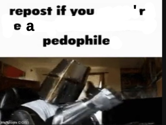 repost if you support beating the shit out of pedophiles | '; a | image tagged in repost if you support beating the shit out of pedophiles | made w/ Imgflip meme maker
