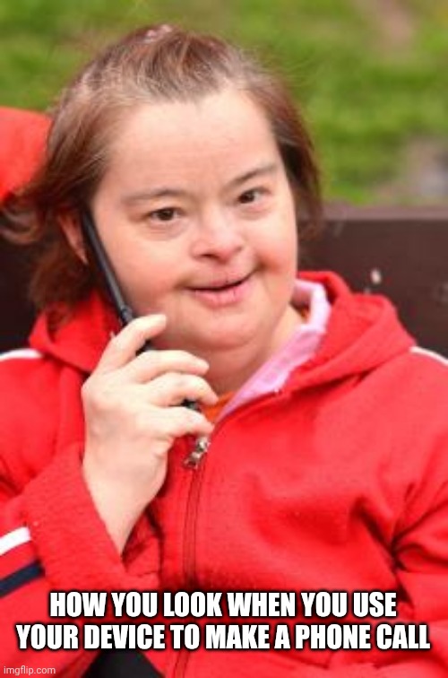 Don't call me | HOW YOU LOOK WHEN YOU USE YOUR DEVICE TO MAKE A PHONE CALL | image tagged in dumb people on smartphones,call me maybe,smartphone,handicapped | made w/ Imgflip meme maker