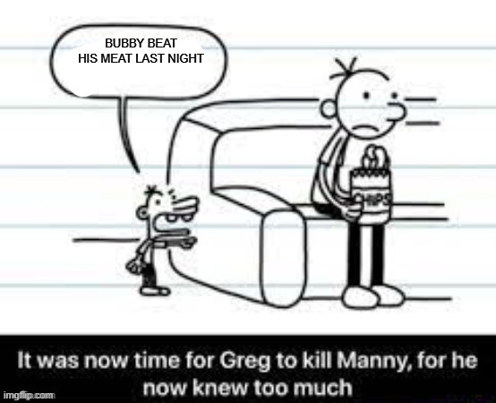 Manny knew too much | BUBBY BEAT HIS MEAT LAST NIGHT | image tagged in manny knew too much | made w/ Imgflip meme maker