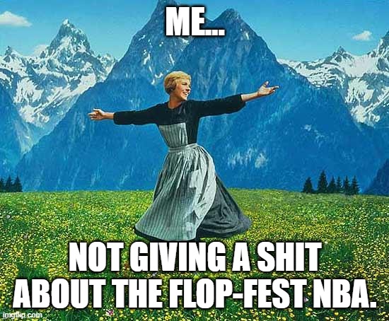 the sound of music | ME... NOT GIVING A SHIT ABOUT THE FLOP-FEST NBA. | image tagged in the sound of music | made w/ Imgflip meme maker