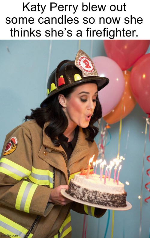 Katy Perry blew out some candles so now she thinks she’s a firefighter. | image tagged in katy perry | made w/ Imgflip meme maker
