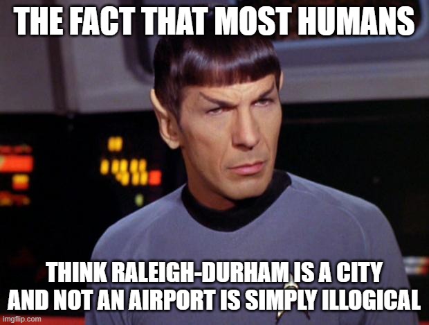 Insufficient facts always invite danger | THE FACT THAT MOST HUMANS; THINK RALEIGH-DURHAM IS A CITY AND NOT AN AIRPORT IS SIMPLY ILLOGICAL | image tagged in mr spock,raleigh,durham,raleigh-durham,airport | made w/ Imgflip meme maker