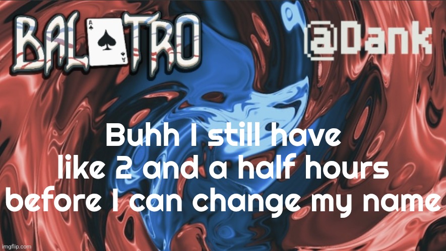 Danks Balatro Temp | Buhh I still have like 2 and a half hours before I can change my name | image tagged in danks balatro temp | made w/ Imgflip meme maker