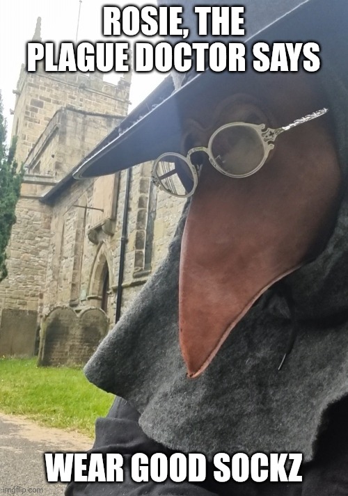 Rosie the Plagues Doctor Says | ROSIE, THE PLAGUE DOCTOR SAYS; WEAR GOOD SOCKZ | image tagged in plague doctor | made w/ Imgflip meme maker