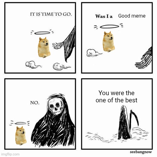 It is time to go | Good meme; You were the one of the best | image tagged in it is time to go | made w/ Imgflip meme maker
