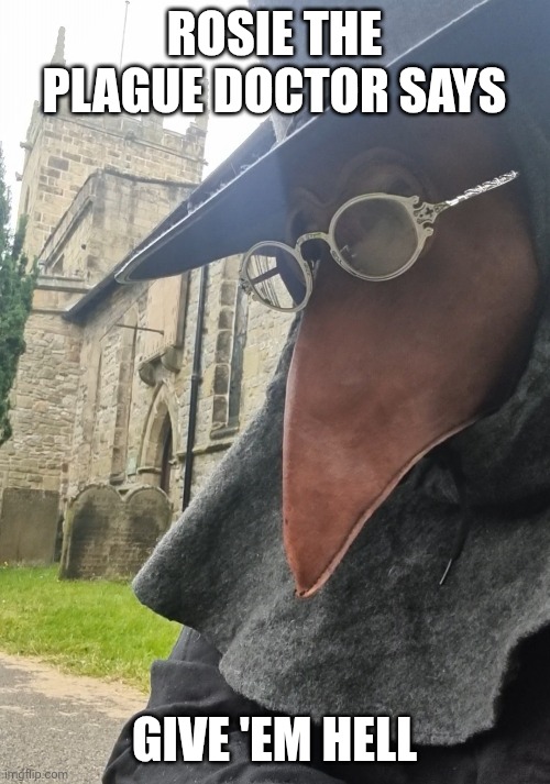 Give em Hell | ROSIE THE PLAGUE DOCTOR SAYS; GIVE 'EM HELL | image tagged in plague doctor,encouragement | made w/ Imgflip meme maker