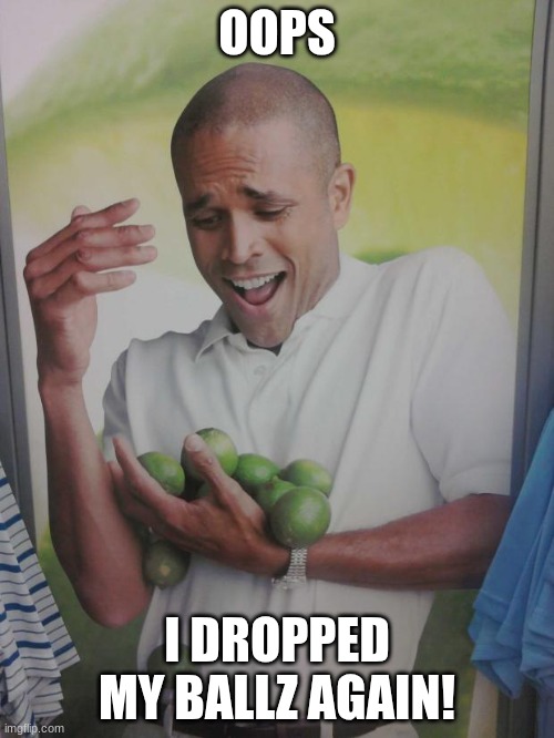 Why Can't I Hold All These Limes | OOPS; I DROPPED MY BALLZ AGAIN! | image tagged in memes,why can't i hold all these limes | made w/ Imgflip meme maker