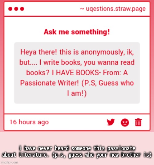 i think this question came from an aspiring writer | i have never heard someone this passionate about literature. (p.s, guess who your new brother is) | made w/ Imgflip meme maker