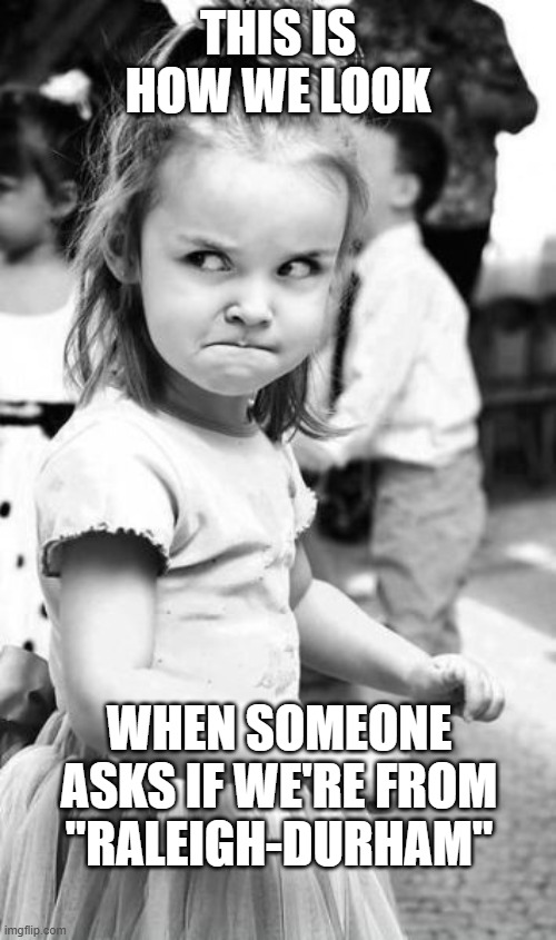 It's still an airport not a city | THIS IS HOW WE LOOK; WHEN SOMEONE ASKS IF WE'RE FROM "RALEIGH-DURHAM" | image tagged in angry toddler,raleigh,durham,raleigh-durham,airport | made w/ Imgflip meme maker